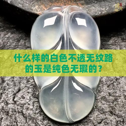 什么样的白色不透无纹路的玉是纯色无瑕的？