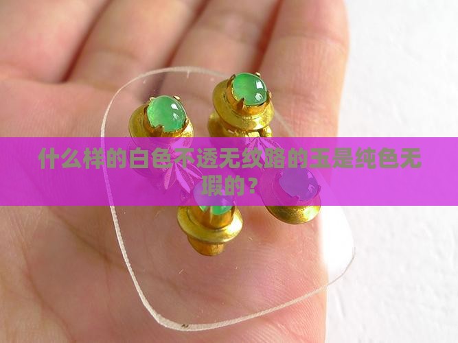 什么样的白色不透无纹路的玉是纯色无瑕的？