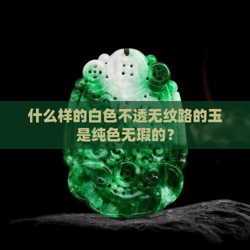 什么样的白色不透无纹路的玉是纯色无瑕的？