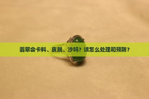 翡翠会卡料、皮脱、沙吗？该怎么处理和预防？