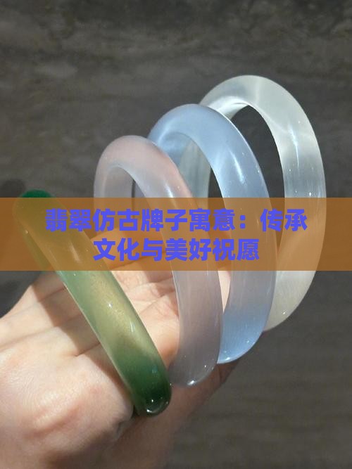 翡翠仿古牌子寓意：传承文化与美好祝愿