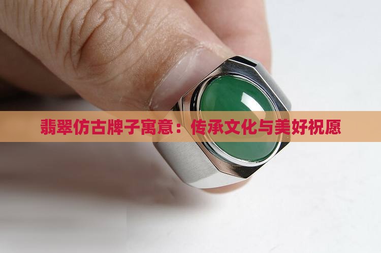 翡翠仿古牌子寓意：传承文化与美好祝愿