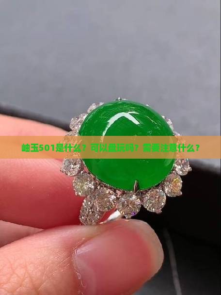 岫玉501是什么？可以盘玩吗？需要注意什么？