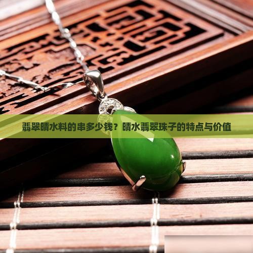 翡翠晴水料的串多少钱？晴水翡翠珠子的特点与价值