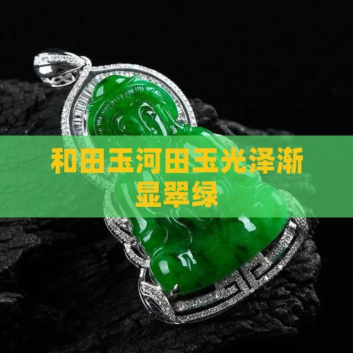 和田玉河田玉光泽渐显翠绿