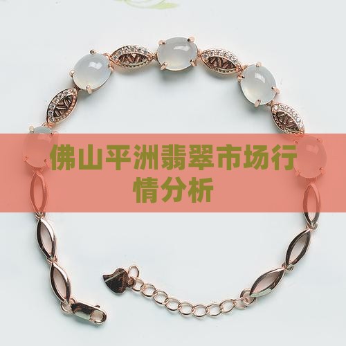 佛山平洲翡翠市场行情分析
