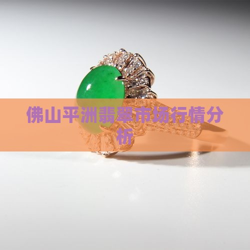 佛山平洲翡翠市场行情分析