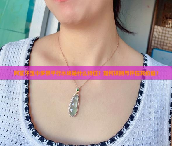 阿富汗玉中多条平行水线是什么特征？如何识别与评估其价值？