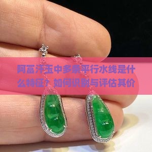 阿富汗玉中多条平行水线是什么特征？如何识别与评估其价值？