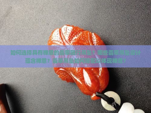 如何选择具有禅意的翡翠随行吊坠？哪些翡翠吊坠设计蕴含禅意？翡翠吊坠如何搭配以体现禅意？