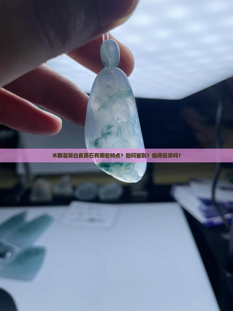 木那翡翠白皮原石有哪些特点？如何鉴别？值得投资吗？