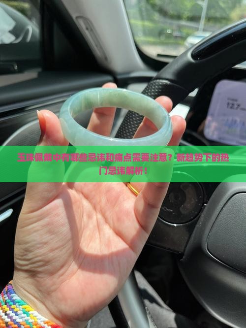 玉珠佩戴中有哪些忌讳和痛点需要注意？新趋势下的热门忌讳解析！