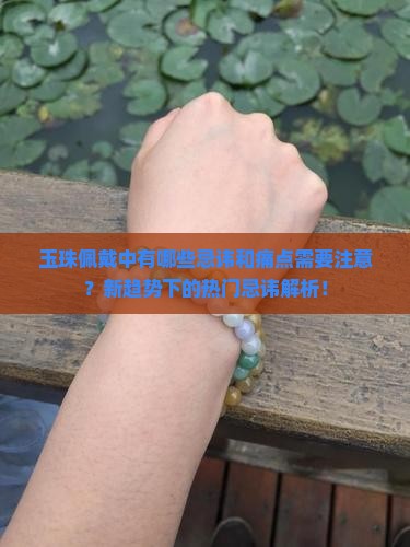 玉珠佩戴中有哪些忌讳和痛点需要注意？新趋势下的热门忌讳解析！