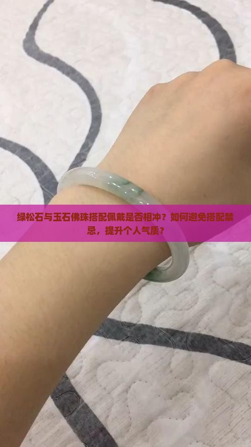 绿松石与玉石佛珠搭配佩戴是否相冲？如何避免搭配禁忌，提升个人气质？