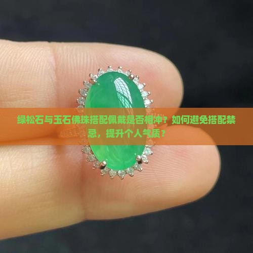 绿松石与玉石佛珠搭配佩戴是否相冲？如何避免搭配禁忌，提升个人气质？