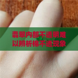 翡翠内部不透明难以辨析棉不透现象