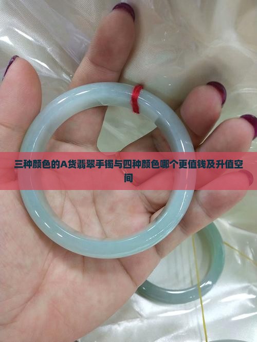 三种颜色的A货翡翠手镯与四种颜色哪个更值钱及升值空间