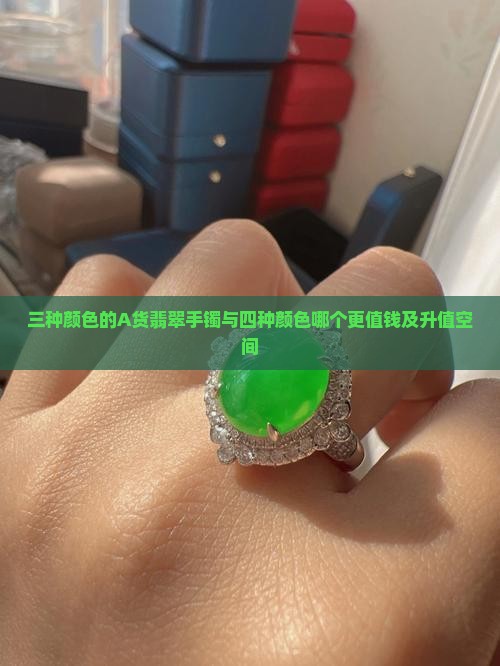 三种颜色的A货翡翠手镯与四种颜色哪个更值钱及升值空间