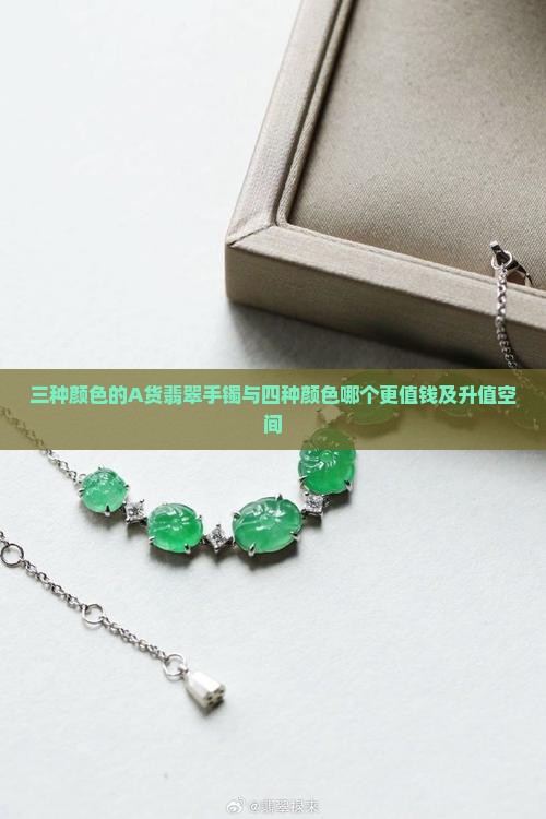 三种颜色的A货翡翠手镯与四种颜色哪个更值钱及升值空间