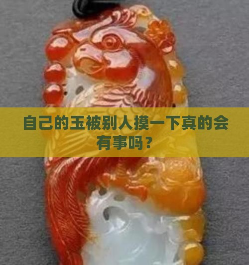 自己的玉被别人摸一下真的会有事吗？