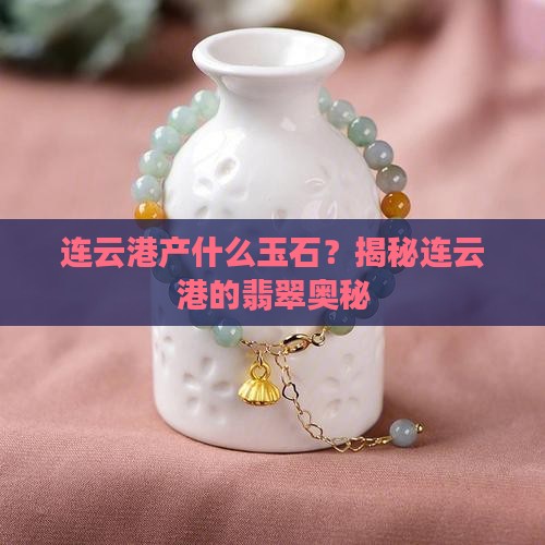 连云港产什么玉石？揭秘连云港的翡翠奥秘