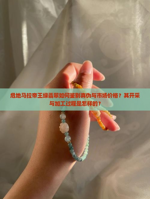 危地马拉帝王绿翡翠如何鉴别真伪与市场价格？其开采与加工过程是怎样的？