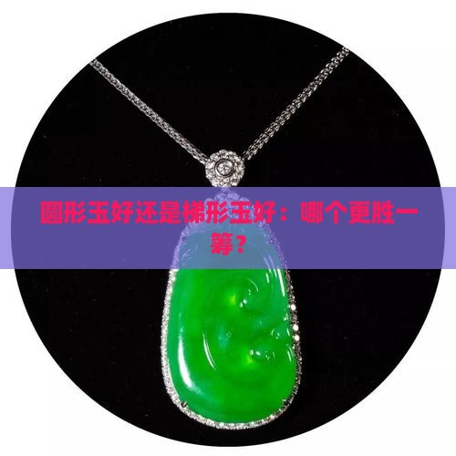圆形玉好还是梯形玉好：哪个更胜一筹？