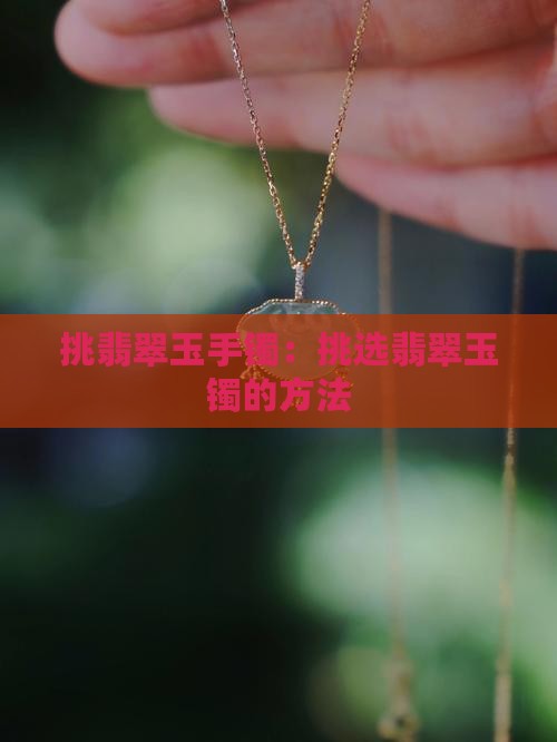 挑翡翠玉手镯：挑选翡翠玉镯的方法