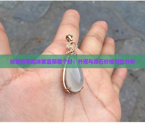 妖紫翡翠和冰紫翡翠哪个好：外观与原石价格对比分析