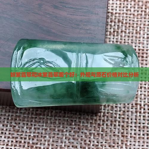 妖紫翡翠和冰紫翡翠哪个好：外观与原石价格对比分析