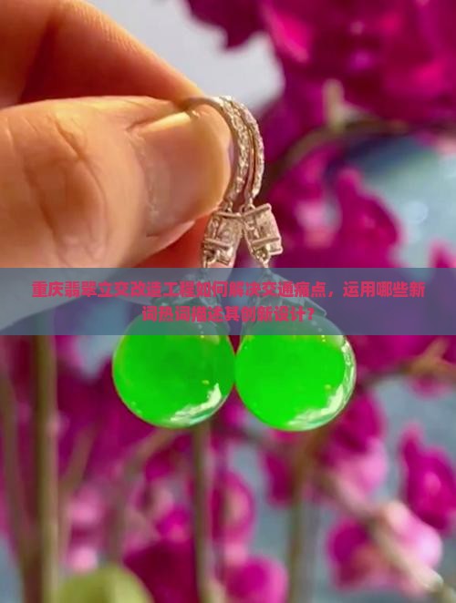 重庆翡翠立交改造工程如何解决交通痛点，运用哪些新词热词描述其创新设计？