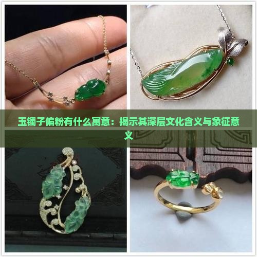 玉镯子偏粉有什么寓意：揭示其深层文化含义与象征意义