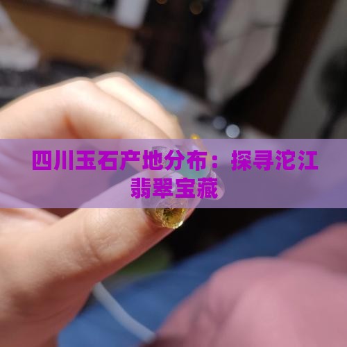 四川玉石产地分布：探寻沱江翡翠宝藏