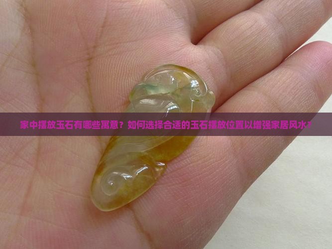 家中摆放玉石有哪些寓意？如何选择合适的玉石摆放位置以增强家居风水？