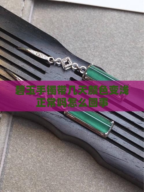 碧玉手镯带几天颜色变浅正常吗怎么回事