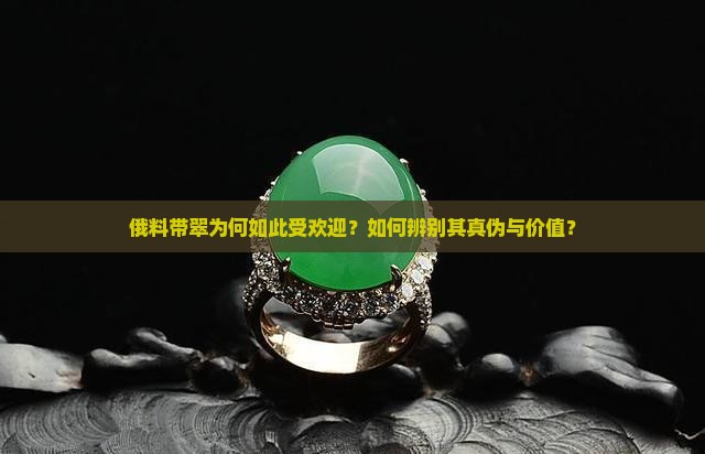 俄料带翠为何如此受欢迎？如何辨别其真伪与价值？