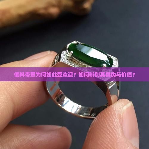 俄料带翠为何如此受欢迎？如何辨别其真伪与价值？