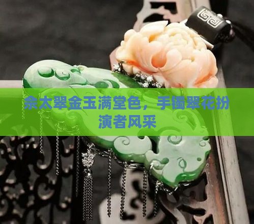 佘太翠金玉满堂色，手镯翠花扮演者风采