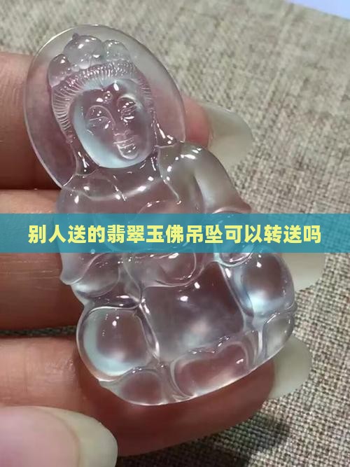别人送的翡翠玉佛吊坠可以转送吗