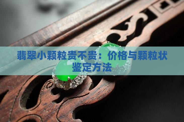 翡翠小颗粒贵不贵：价格与颗粒状鉴定方法