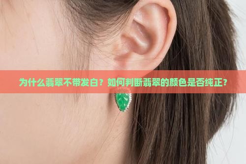 为什么翡翠不带发白？如何判断翡翠的颜色是否纯正？