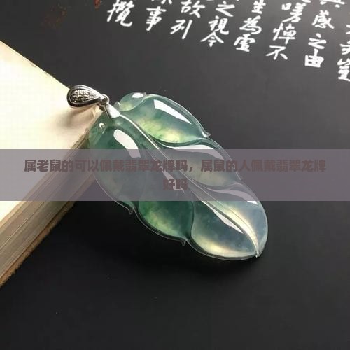 属老鼠的可以佩戴翡翠龙牌吗，属鼠的人佩戴翡翠龙牌好吗