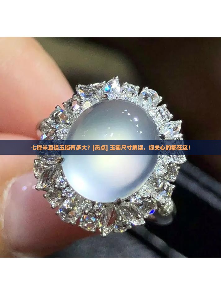 七厘米直径玉镯有多大？[热点] 玉镯尺寸解读，你关心的都在这！