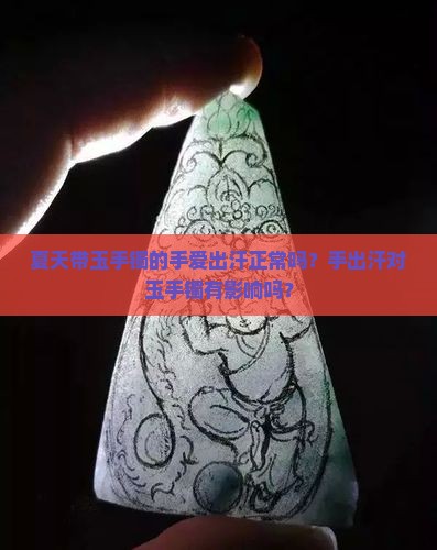 夏天带玉手镯的手爱出汗正常吗？手出汗对玉手镯有影响吗？