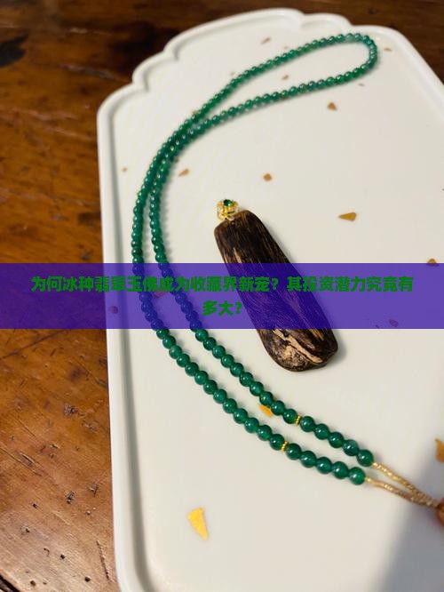 为何冰种翡翠玉佛成为收藏界新宠？其投资潜力究竟有多大？