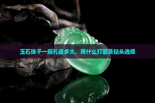 玉石珠子一般孔道多大，用什么打磨及钻头选择