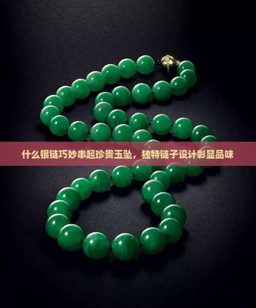 什么银链巧妙串起珍贵玉坠，独特链子设计彰显品味