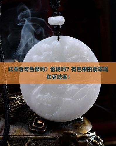 红黄翡有色根吗？值钱吗？有色根的翡翠现在更吃香！