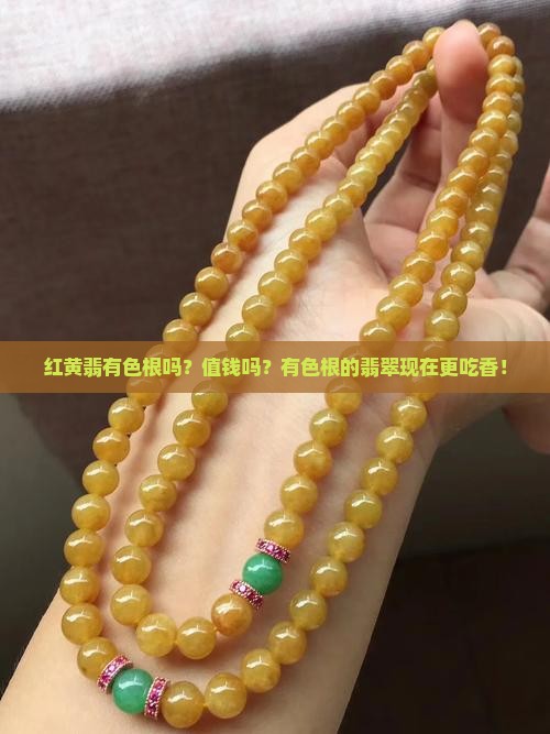 红黄翡有色根吗？值钱吗？有色根的翡翠现在更吃香！