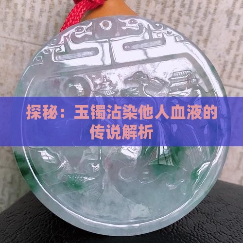 探秘：玉镯沾染他人血液的传说解析